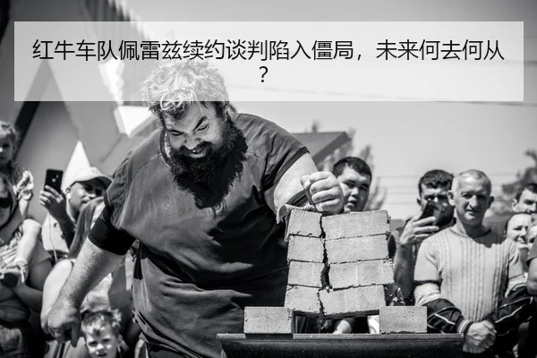红牛车队佩雷兹续约谈判陷入僵局，未来何去何从？